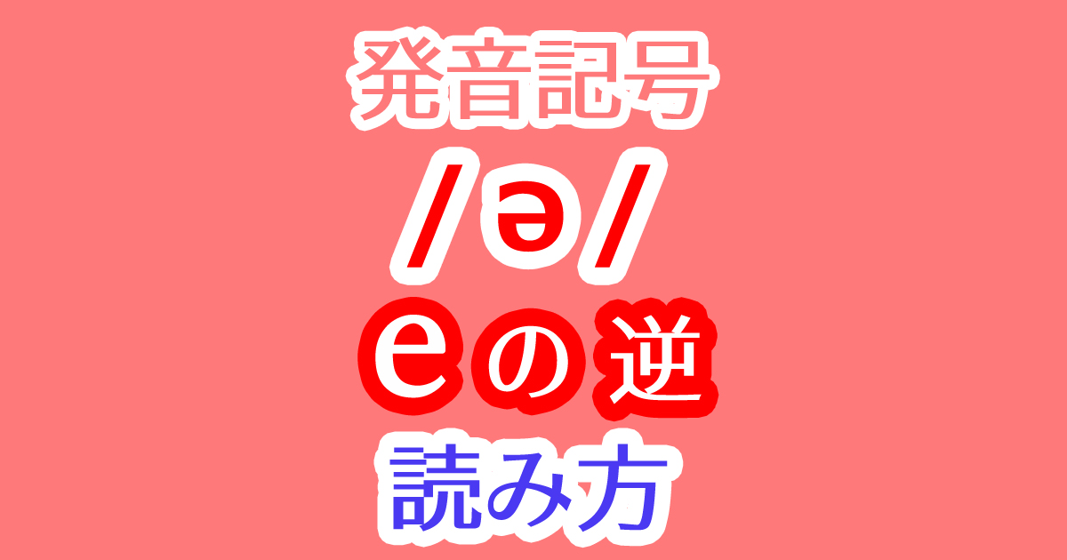 eの逆の発音記号/ə/の読み方や発音の仕方とは？