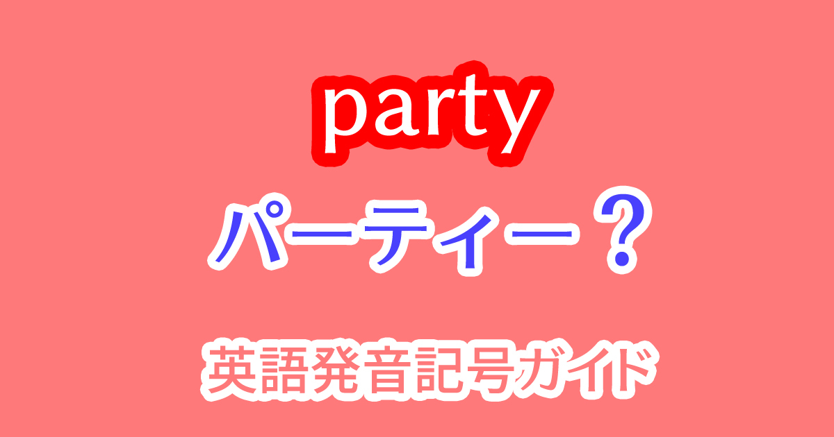 アメリカ英語のpartyの発音の仕方やカタカナ読みのパーティーとの違いを比較