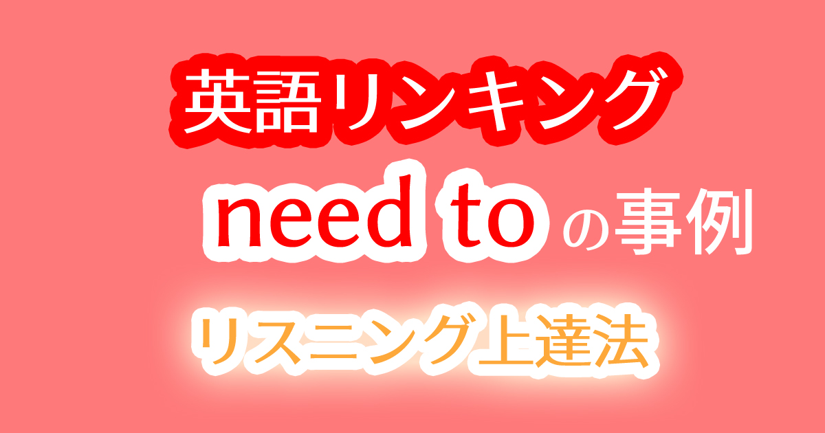 英語の発音のリンキングを"need to"の事例で習得するための動画教材