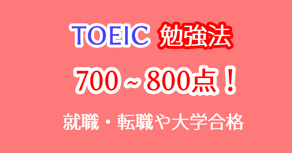 TOEIC700～800点を取得する英語勉強法！大学生や社会人向け